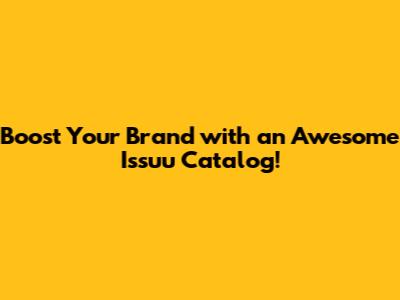 Boost Your Brand with an Awesome Issuu Catalog!