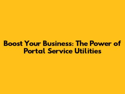 Boost Your Business: The Power of Portal Service Utilities