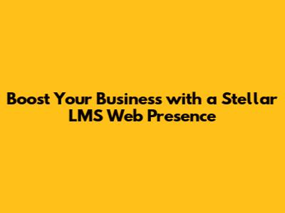 Boost Your Business with a Stellar LMS Web Presence