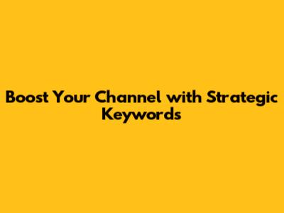 Boost Your Channel with Strategic Keywords