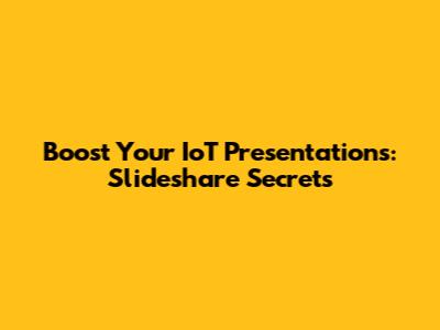 Boost Your IoT Presentations: Slideshare Secrets