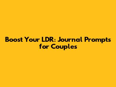 Boost Your LDR: Journal Prompts for Couples