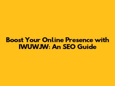 Boost Your Online Presence with IWUWJW: An SEO Guide