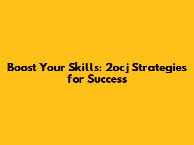 Boost Your Skills: 2ocj Strategies for Success