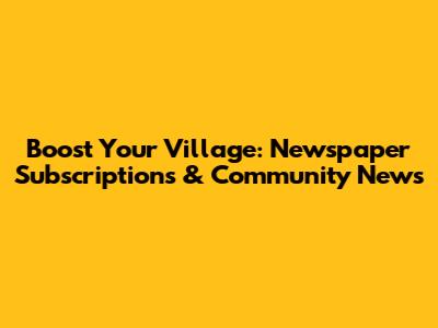 Boost Your Village: Newspaper Subscriptions & Community News