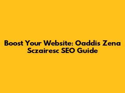 Boost Your Website: Oaddis Zena Sczairesc SEO Guide