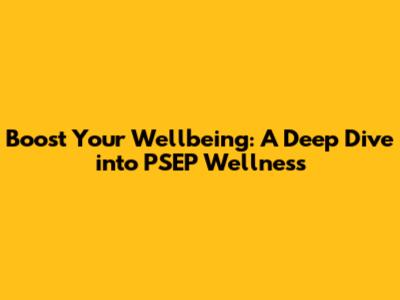 Boost Your Wellbeing: A Deep Dive into PSEP Wellness
