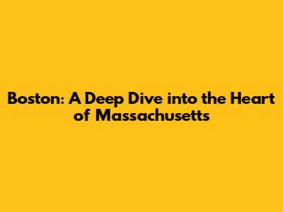 Boston: A Deep Dive into the Heart of Massachusetts