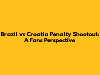 Brazil vs Croatia Penalty Shootout: A Fan's Perspective