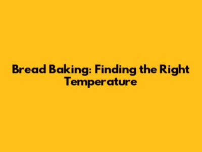 Bread Baking: Finding the Right Temperature