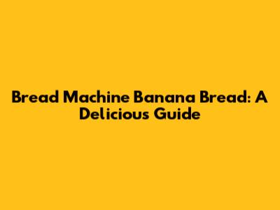 Bread Machine Banana Bread: A Delicious Guide