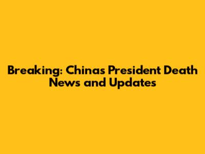 Breaking: China's President Death News and Updates