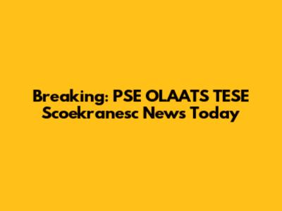 Breaking: PSE OLAATS TESE Scoekranesc News Today