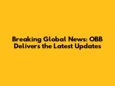 Breaking Global News: OBB Delivers the Latest Updates