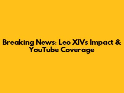 Breaking News: Leo XIV's Impact & YouTube Coverage