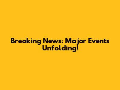 Breaking News: Major Events Unfolding!