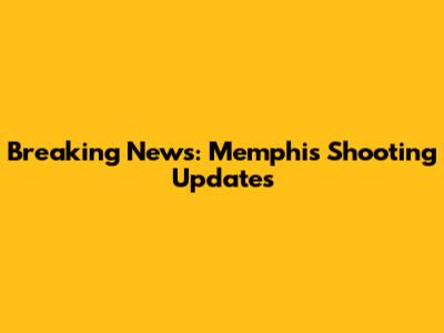 Breaking News: Memphis Shooting Updates