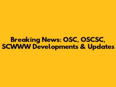 Breaking News: OSC, OSCSC, SCWWW Developments & Updates