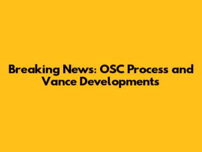 Breaking News: OSC Process and Vance Developments