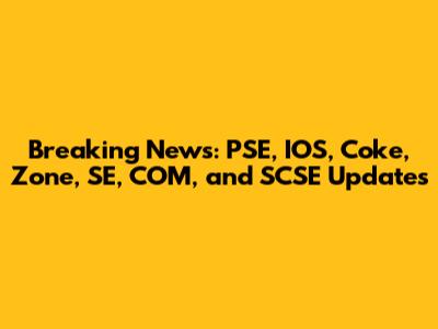 Breaking News: PSE, IOS, Coke, Zone, SE, COM, and SCSE Updates