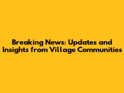 Breaking News: Updates and Insights from Village Communities