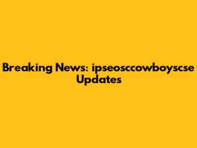 Breaking News: ipseosccowboyscse Updates