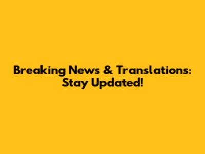 Breaking News & Translations: Stay Updated!