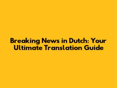 Breaking News in Dutch: Your Ultimate Translation Guide