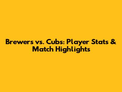 Brewers vs. Cubs: Player Stats & Match Highlights