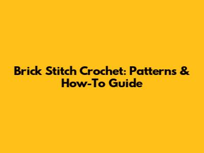 Brick Stitch Crochet: Patterns & How-To Guide