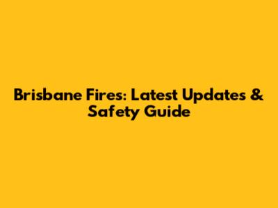 Brisbane Fires: Latest Updates & Safety Guide