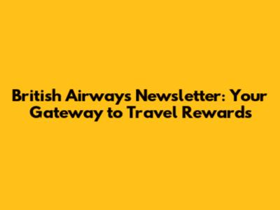 British Airways Newsletter: Your Gateway to Travel Rewards