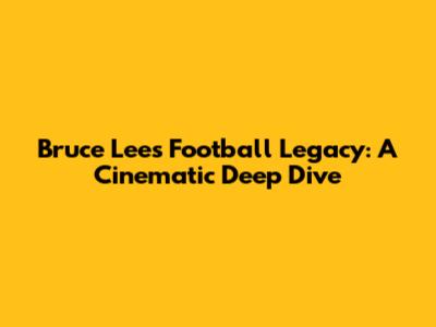 Bruce Lee's Football Legacy: A Cinematic Deep Dive