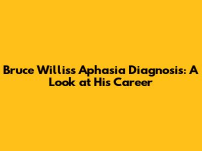 Bruce Willis's Aphasia Diagnosis: A Look at His Career