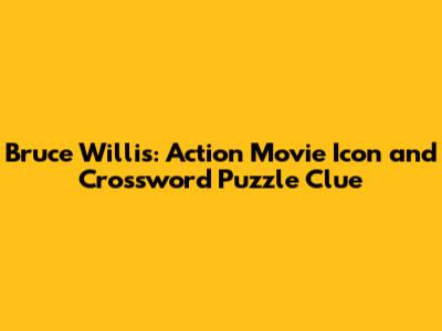 Bruce Willis: Action Movie Icon and Crossword Puzzle Clue