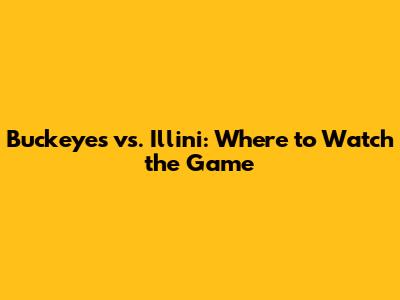 Buckeyes vs. Illini: Where to Watch the Game