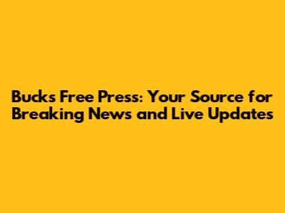 Bucks Free Press: Your Source for Breaking News and Live Updates