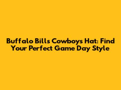 Buffalo Bills Cowboys Hat: Find Your Perfect Game Day Style