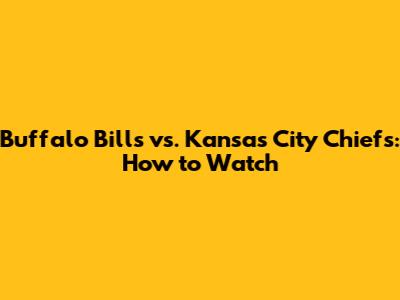 Buffalo Bills vs. Kansas City Chiefs: How to Watch