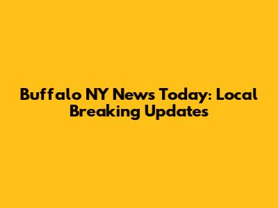 Buffalo NY News Today: Local Breaking Updates