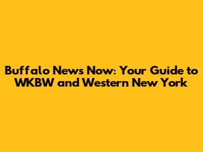 Buffalo News Now: Your Guide to WKBW and Western New York