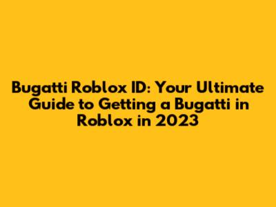 Bugatti Roblox ID: Your Ultimate Guide to Getting a Bugatti in Roblox in 2023