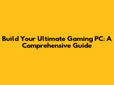 Build Your Ultimate Gaming PC: A Comprehensive Guide