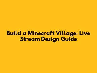 Build a Minecraft Village: Live Stream Design Guide