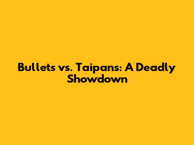 Bullets vs. Taipans: A Deadly Showdown