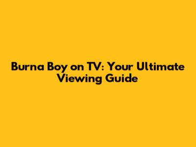 Burna Boy on TV: Your Ultimate Viewing Guide