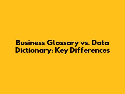 Business Glossary vs. Data Dictionary: Key Differences