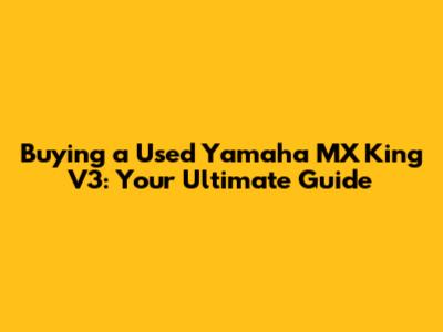 Buying a Used Yamaha MX King V3: Your Ultimate Guide