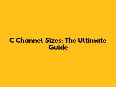 C Channel Sizes: The Ultimate Guide