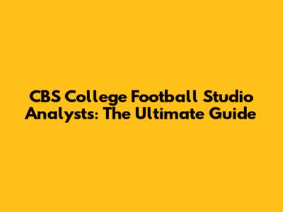CBS College Football Studio Analysts: The Ultimate Guide